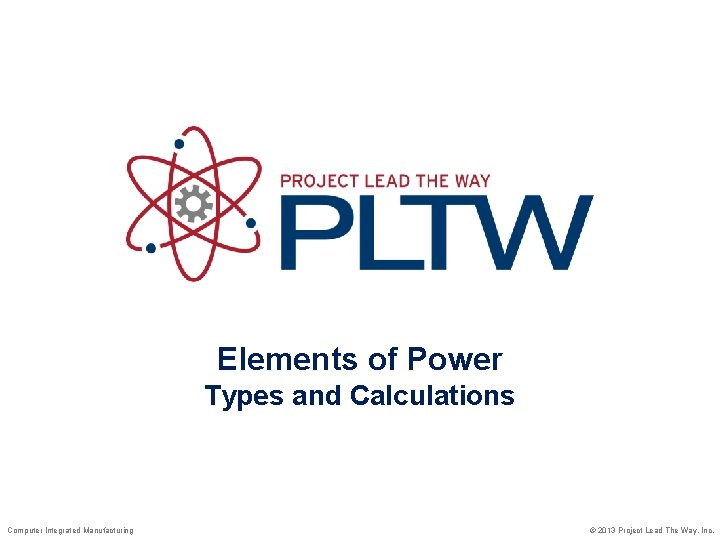 Elements of Power Types and Calculations Computer Integrated Manufacturing © 2013 Project Lead The