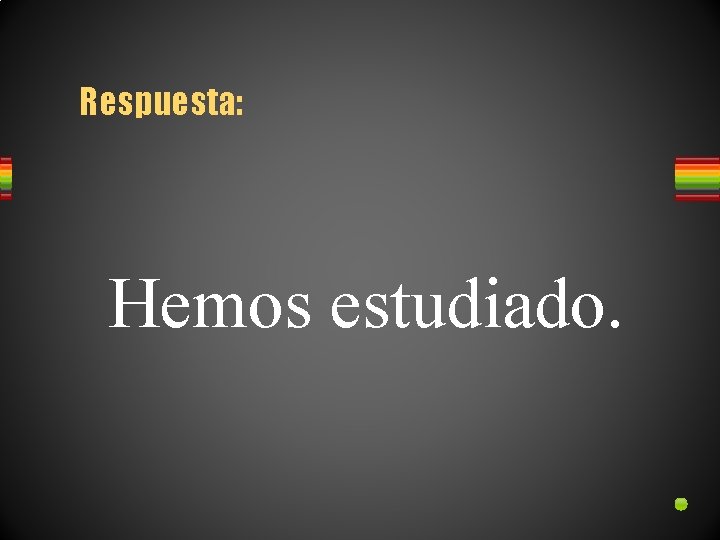 Respuesta: Hemos estudiado. 