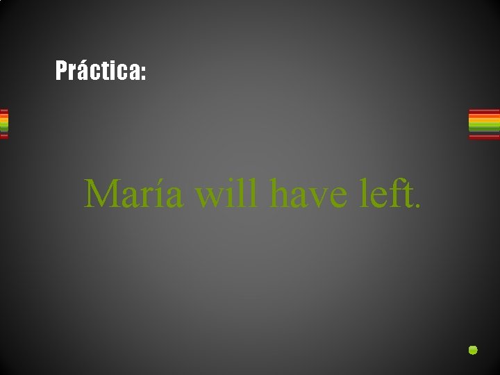 Práctica: María will have left. 