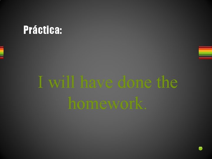 Práctica: I will have done the homework. 
