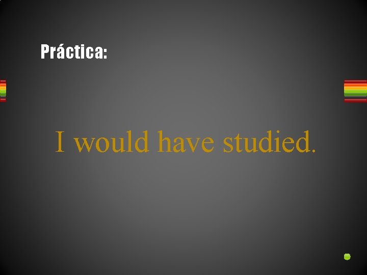 Práctica: I would have studied. 