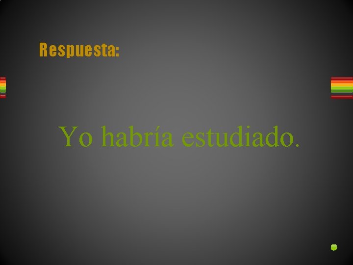 Respuesta: Yo habría estudiado. 