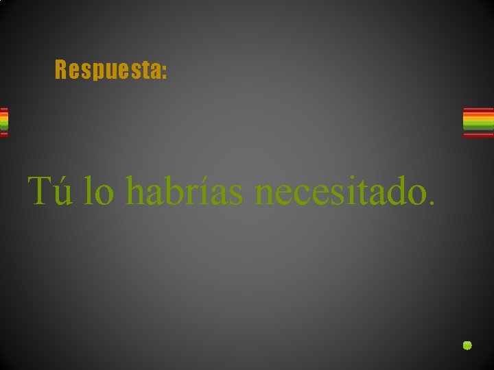 Respuesta: Tú lo habrías necesitado. 