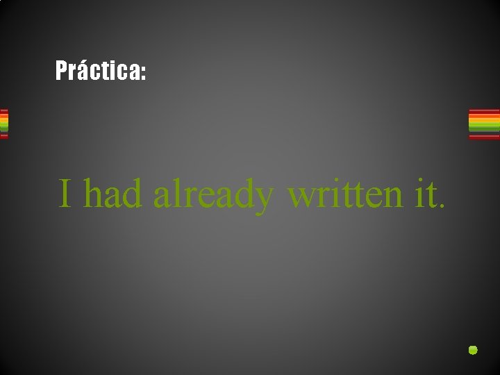 Práctica: I had already written it. 