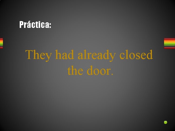 Práctica: They had already closed the door. 