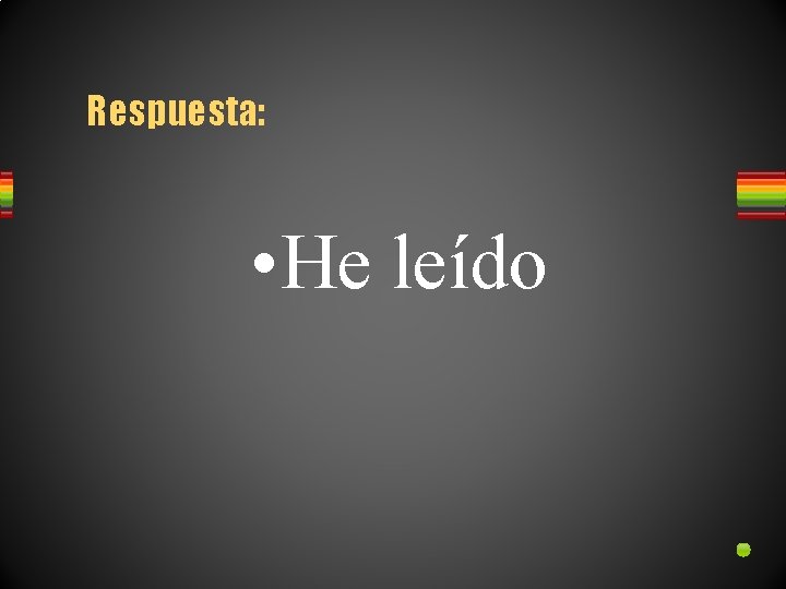 Respuesta: • He leído 