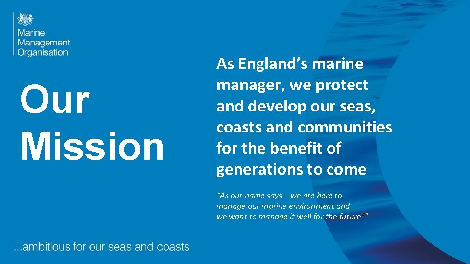 Our Mission As England’s marine manager, we protect and develop our seas, coasts and Our Mission As England’s marine manager, we protect and develop our seas, coasts and