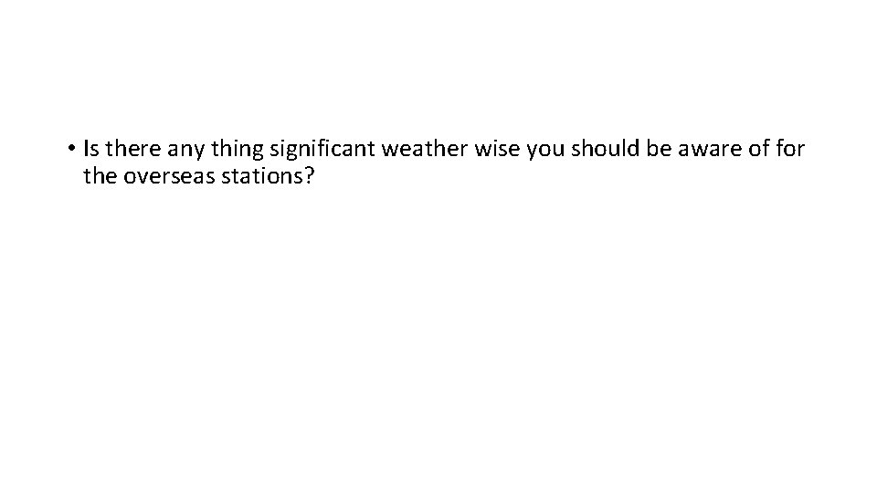  • Is there any thing significant weather wise you should be aware of