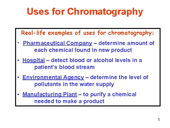 Uses for Chromatography Real-life examples of uses for chromatography: • Pharmaceutical Company – determine