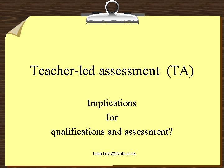 Teacher-led assessment (TA) Implications for qualifications and assessment? brian. boyd@strath. ac. uk 