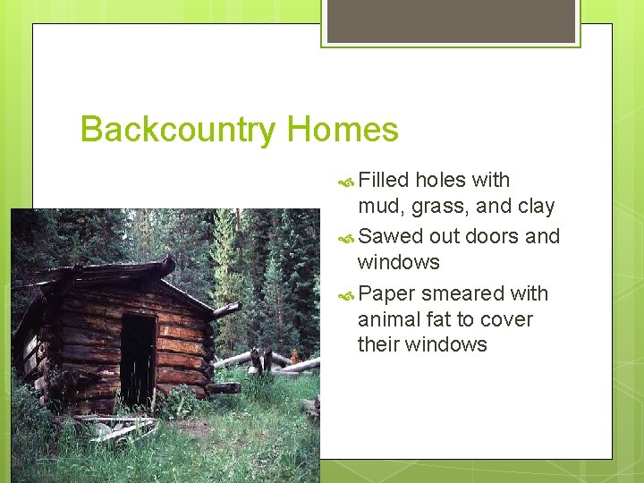 Backcountry Homes Filled holes with mud, grass, and clay Sawed out doors and windows