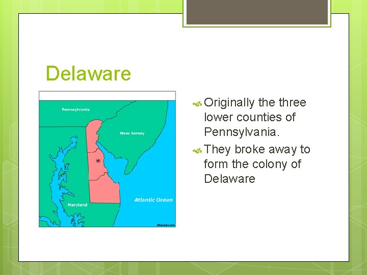 Delaware Originally the three lower counties of Pennsylvania. They broke away to form the