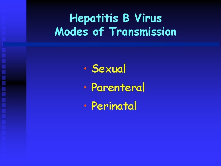 Hepatitis B Virus Modes of Transmission • Sexual • Parenteral • Perinatal 