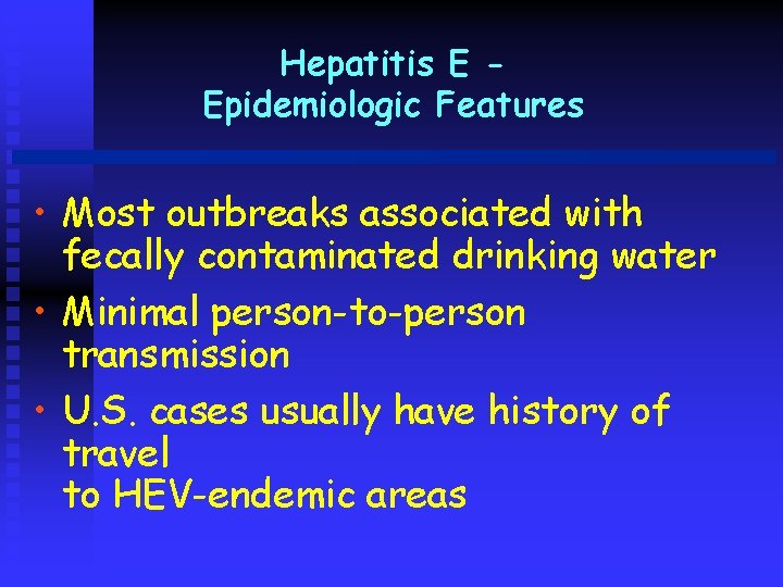 Hepatitis E Epidemiologic Features • Most outbreaks associated with fecally contaminated drinking water •