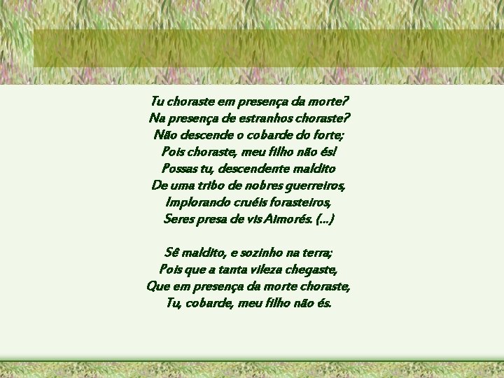 Tu choraste em presença da morte? Na presença de estranhos choraste? Não descende o