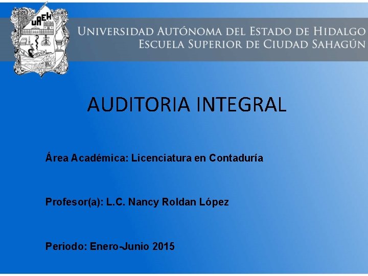AUDITORIA INTEGRAL Área Académica: Licenciatura en Contaduría Profesor(a): L. C. Nancy Roldan López Periodo: