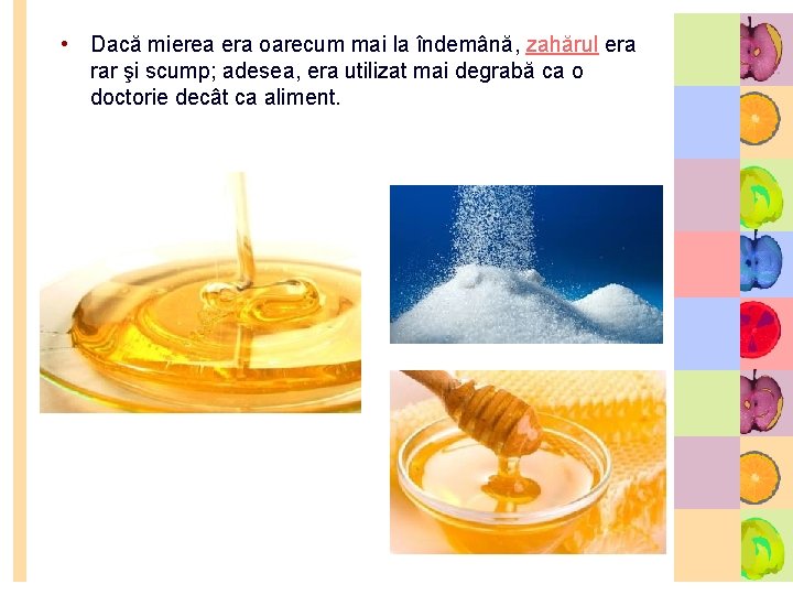  • Dacă mierea era oarecum mai la îndemână, zahărul era rar şi scump;