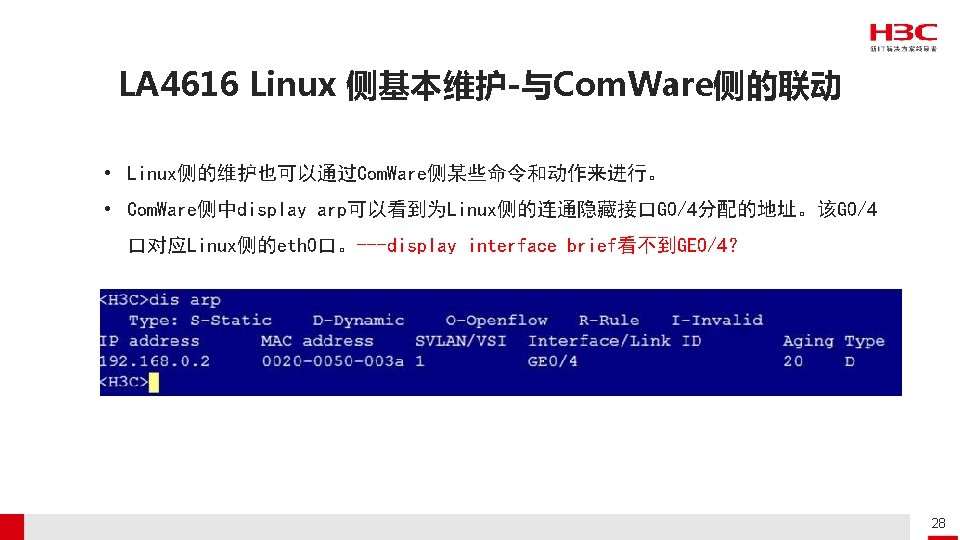 LA 4616 Linux 侧基本维护-与Com. Ware侧的联动 • Linux侧的维护也可以通过Com. Ware侧某些命令和动作来进行。 • Com. Ware侧中display arp可以看到为Linux侧的连通隐藏接口G 0/4分配的地址。该G 0/4