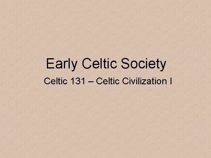 Early Celtic Society Celtic 131 – Celtic Civilization I 