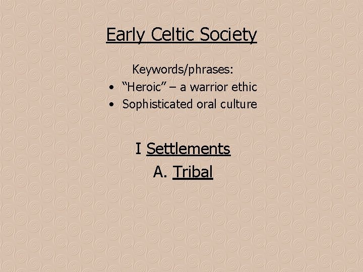 Early Celtic Society Keywords/phrases: • “Heroic” – a warrior ethic • Sophisticated oral culture