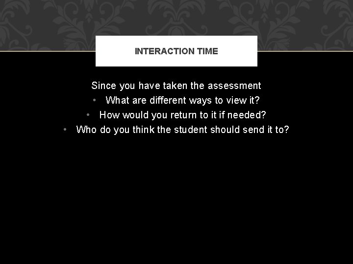INTERACTION TIME Since you have taken the assessment • What are different ways to