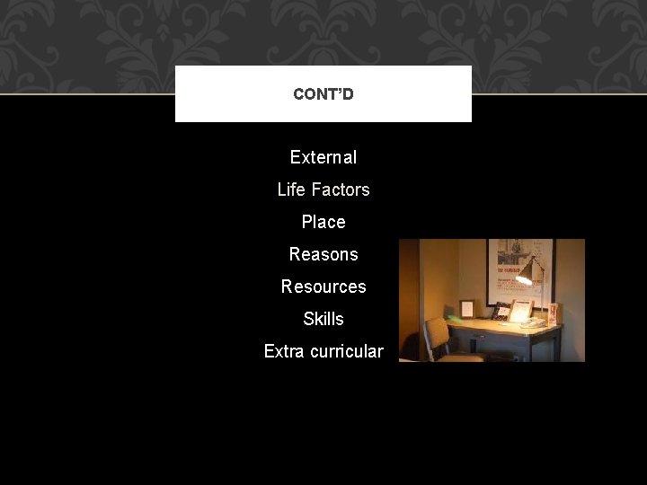 CONT’D External Life Factors Place Reasons Resources Skills Extra curricular 