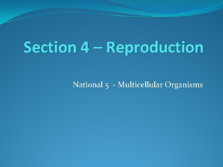 Section 4 – Reproduction National 5 - Multicellular Organisms 