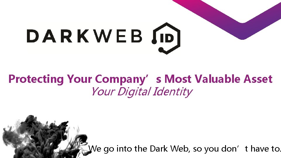 Protecting Your Company’s Most Valuable Asset Your Digital Identity We go into the Dark