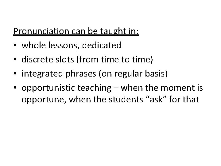 Pronunciation can be taught in: • whole lessons, dedicated • discrete slots (from time Pronunciation can be taught in: • whole lessons, dedicated • discrete slots (from time