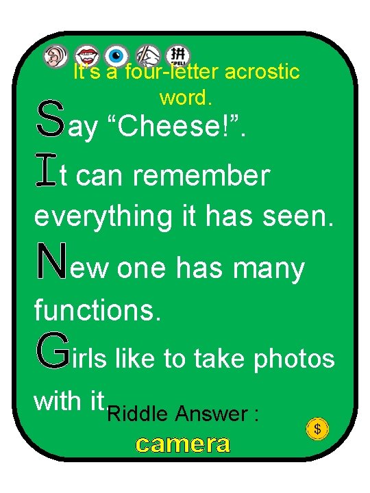 It’s a four-letter acrostic word. Say “Cheese!”. It can remember everything it has seen.