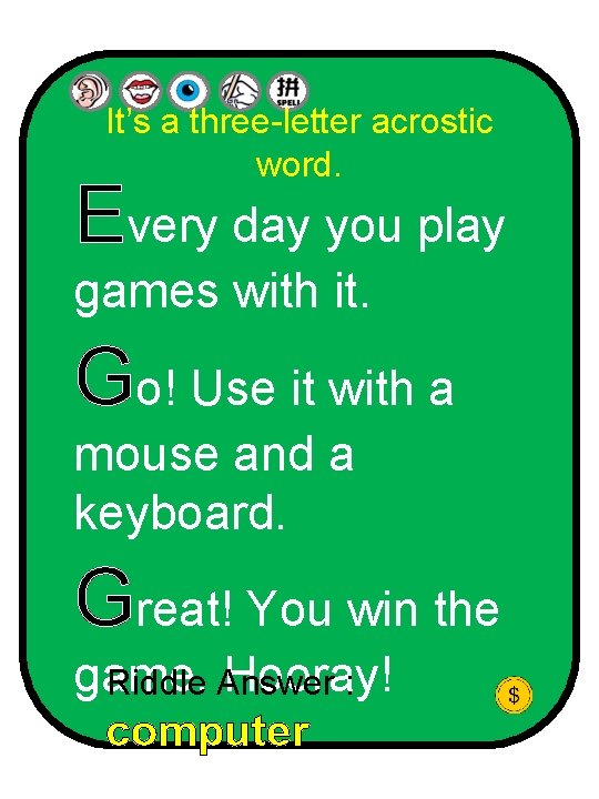 It’s a three-letter acrostic word. Every day you play games with it. Go! Use