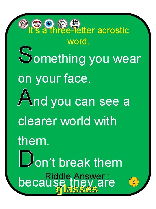 It’s a three-letter acrostic word. Something you wear on your face. And you can