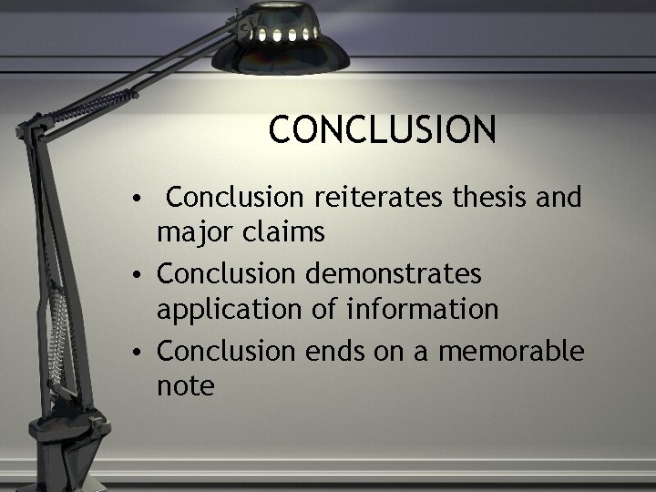 CONCLUSION • Conclusion reiterates thesis and major claims • Conclusion demonstrates application of information