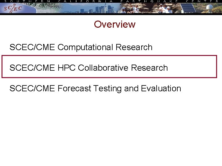 Overview SCEC/CME Computational Research SCEC/CME HPC Collaborative Research SCEC/CME Forecast Testing and Evaluation Overview SCEC/CME Computational Research SCEC/CME HPC Collaborative Research SCEC/CME Forecast Testing and Evaluation