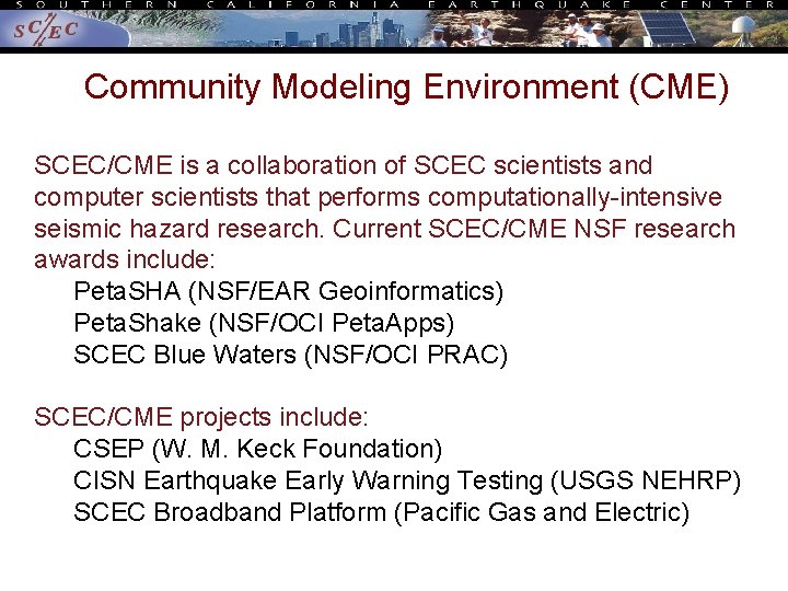 Community Modeling Environment (CME) SCEC/CME is a collaboration of SCEC scientists and computer scientists Community Modeling Environment (CME) SCEC/CME is a collaboration of SCEC scientists and computer scientists