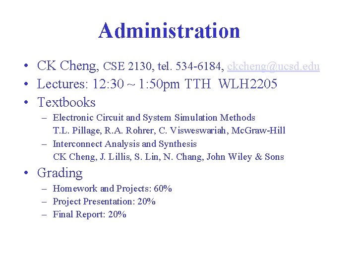 Administration • CK Cheng, CSE 2130, tel. 534 -6184, ckcheng@ucsd. edu • Lectures: 12: