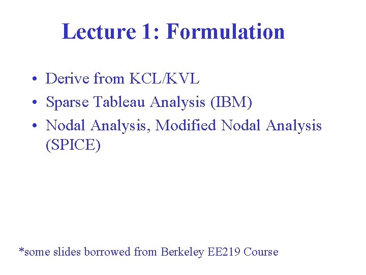 Lecture 1: Formulation • Derive from KCL/KVL • Sparse Tableau Analysis (IBM) • Nodal