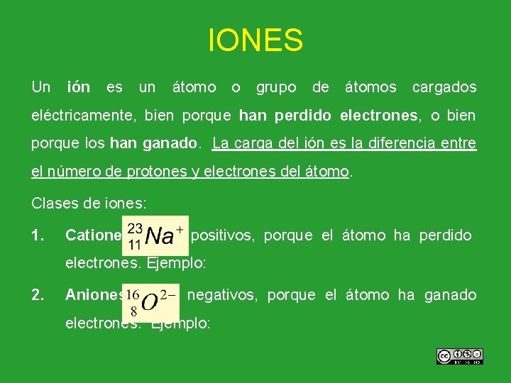 IONES Un ión es un átomo o grupo de átomos cargados eléctricamente, bien porque