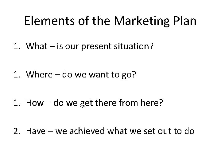 Elements of the Marketing Plan 1. What – is our present situation? 1. Where