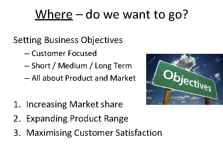 Where – do we want to go? Setting Business Objectives – Customer Focused –