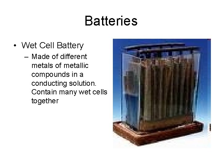 Batteries • Wet Cell Battery – Made of different metals of metallic compounds in