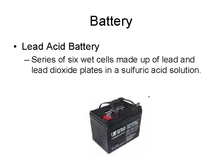 Battery • Lead Acid Battery – Series of six wet cells made up of