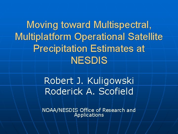 Moving toward Multispectral, Multiplatform Operational Satellite Precipitation Estimates at NESDIS Robert J. Kuligowski Roderick