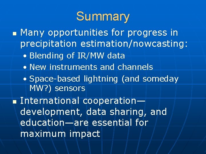 Summary n Many opportunities for progress in precipitation estimation/nowcasting: • Blending of IR/MW data