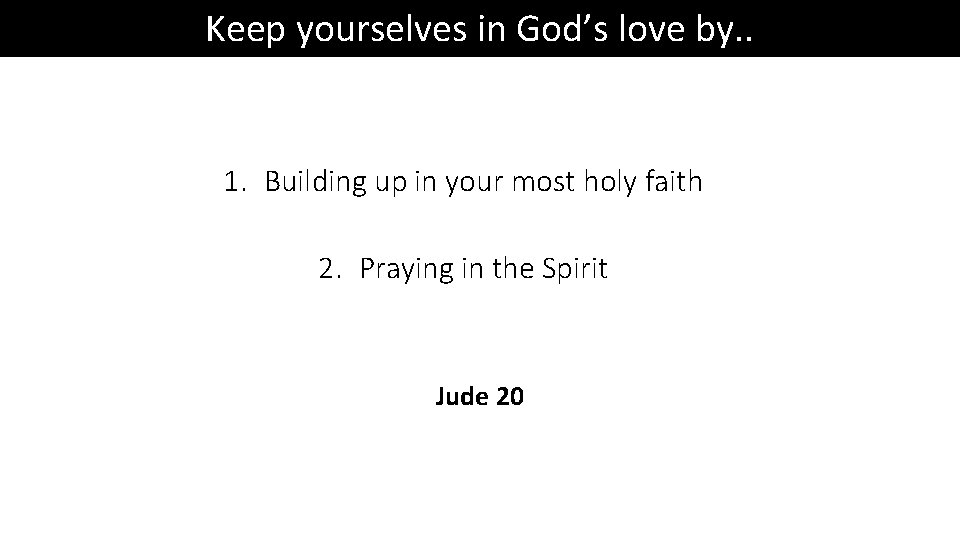 Keep yourselves in God’s love by. . 1. Building up in your most holy