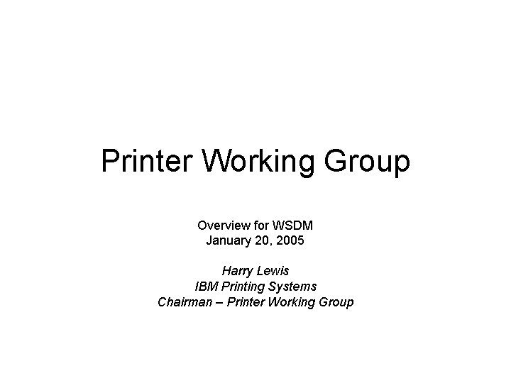 Printer Working Group Overview for WSDM January 20, 2005 Harry Lewis IBM Printing Systems