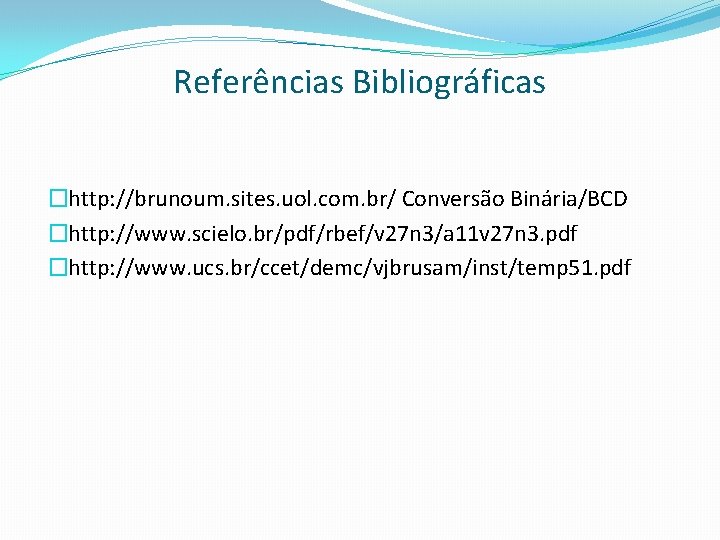 Referências Bibliográficas �http: //brunoum. sites. uol. com. br/ Conversão Binária/BCD �http: //www. scielo. br/pdf/rbef/v