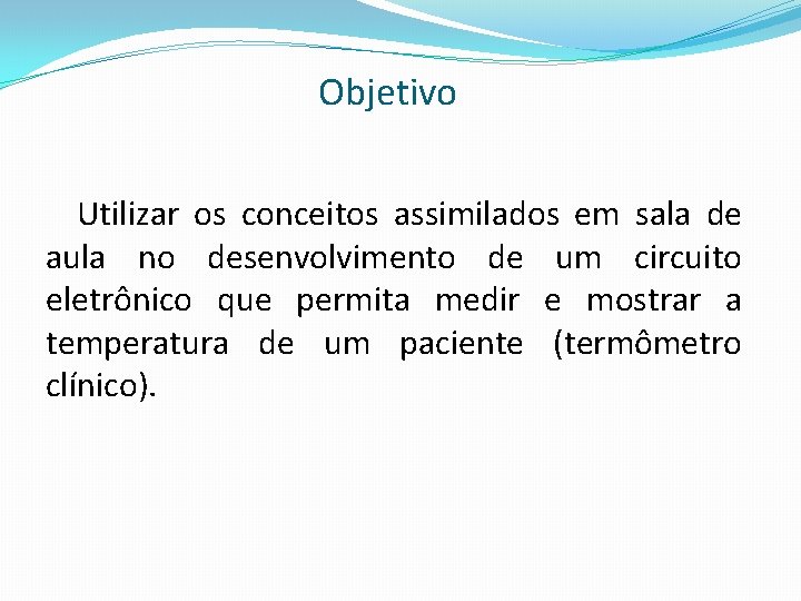 Objetivo Utilizar os conceitos assimilados em sala de aula no desenvolvimento de um circuito