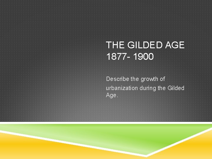 THE GILDED AGE 1877 - 1900 Describe the growth of urbanization during the Gilded