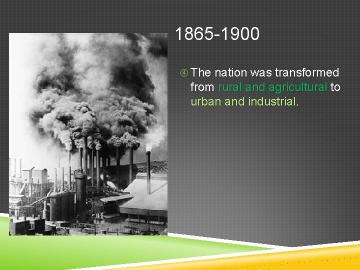 1865 -1900 The nation was transformed from rural and agricultural to urban and industrial